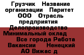 Грузчик › Название организации ­ Паритет, ООО › Отрасль предприятия ­ Делопроизводство › Минимальный оклад ­ 27 000 - Все города Работа » Вакансии   . Ненецкий АО,Вижас д.